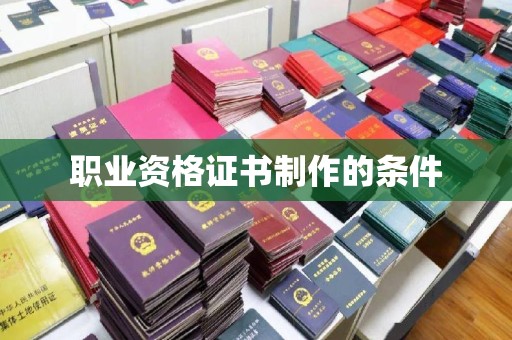 凭祥职业资格证书制作的条件